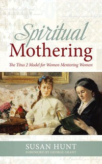 Spiritual Mothering (the Titus 2 Model for Women Mentoring Women)